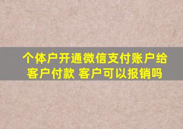 个体户开通微信支付账户给客户付款 客户可以报销吗